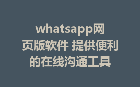 whatsapp网页版软件 提供便利的在线沟通工具