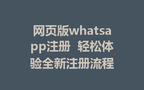 网页版whatsapp注册  轻松体验全新注册流程